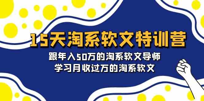 15天-淘系软文特训营：跟年入50万的淘系软文导师，学习月收过万的淘系软文-资源基地