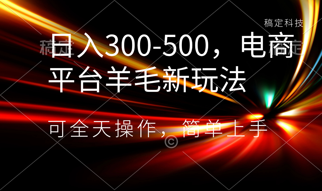 日入300-500，电商平台羊毛新玩法，可全天操作，简单上手-资源基地