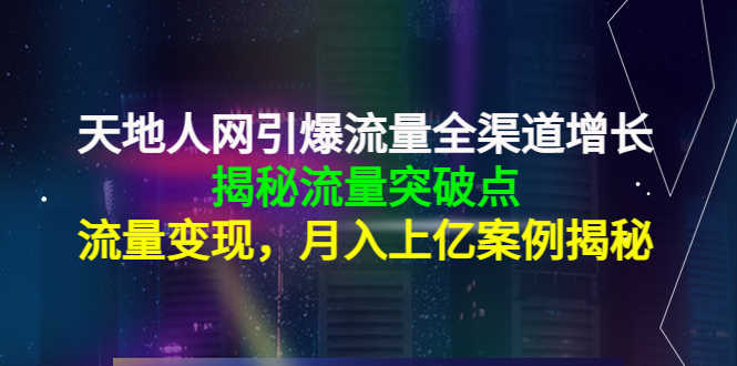 天地人网引爆流量全渠道增长:揭秘流量突然破点,流量变现,月入上亿案例-资源基地