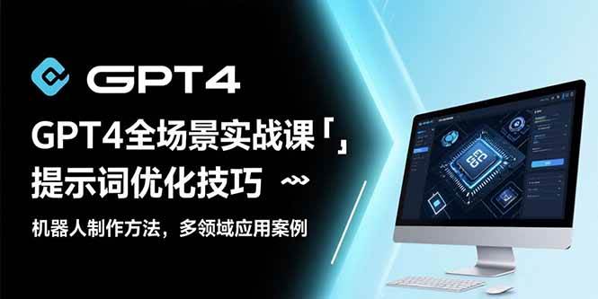 GPT4全场景实战课：提示词优化技巧，机器人制作方法，多领域应用案例-资源基地