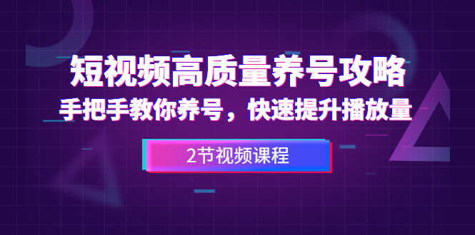 短视频高质量养号攻略:手把手教你养号,快速提升播放量(2节视频课)-资源基地