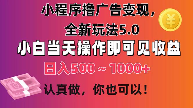 小程序撸广告变现，全新玩法5.0，小白当天操作即可上手，日收益 500~1000+-资源基地