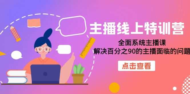 主播线上特训营:全面系统主播课,解决百分之90的主播面临的问题(22节课)-资源基地