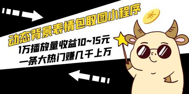 动态背景表情包取图小程序,1万播放量收益10~15元,一条大热门赚几千上万-资源基地