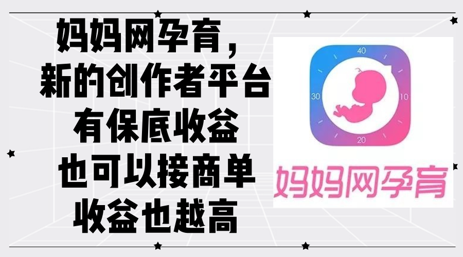 妈妈网孕育,新的创作者平台,有保底收益也可以接商单收益也越高-资源基地