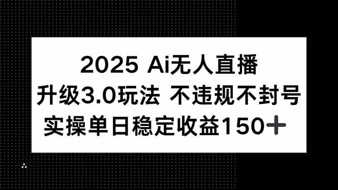 2025 AI无人直播升级3.0玩法，不违规 不封号，单日稳定收益150+-资源基地