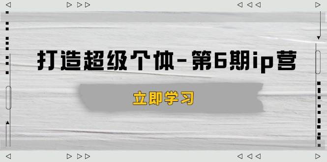打造 超级个体-第6期ip营：商业认知,产品设计,成交演练,解决知识变现难题-资源基地