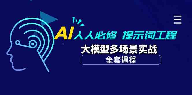 AI 人人必修-提示词工程+大模型多场景实战(全套课程)-资源基地