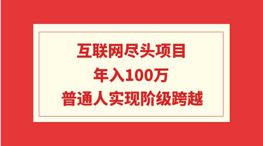 互联网尽头项目:年入100W,普通人实现阶级跨越-资源基地