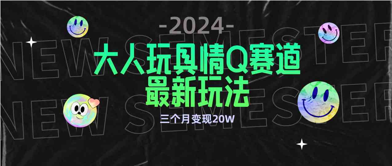 全新大人玩具情Q赛道合规新玩法 零投入 不封号流量多渠道变现 3个月变现20W-资源基地