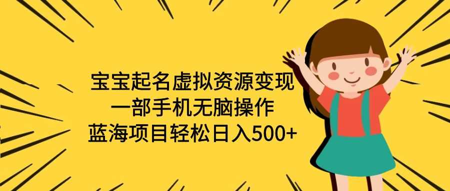 宝宝起名虚拟资源变现,一部手机无脑操作,蓝海项目轻松日入500+(附软件)-资源基地