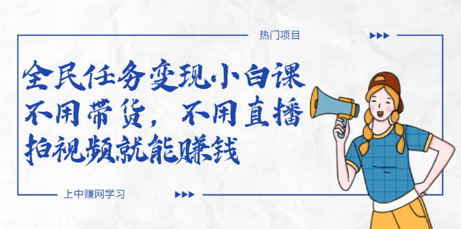 全民任务变现小白课，不用带货，不用直播，拍视频就能赚钱-资源基地