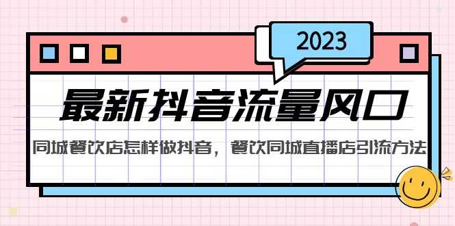 2023最新抖音流量风口,同城餐饮店怎样做抖音,餐饮同城直播店引流方法-资源基地