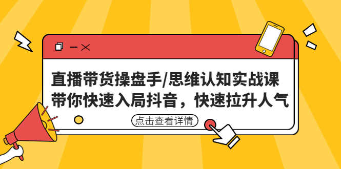 直播带货操盘手/思维认知实战课:带你快速入局抖音,快速拉升人气!-资源基地