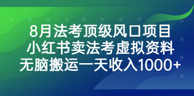 8月法考顶级风口项目，小红书卖法考虚拟资料，无脑搬运一天收入1000+。-资源基地