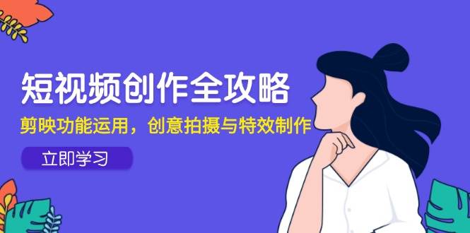 短视频创作全攻略，剪映功能运用，创意拍摄与特效制作-资源基地