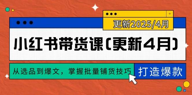 小红书带货课(更新4月)，从选品到爆文，掌握批量铺货技巧，0到1打造爆款-资源基地