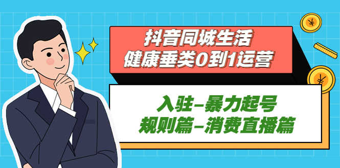 抖音同城生活-健康垂类0到1运营:入驻-暴力起号-规则篇-消费直播篇!-资源基地