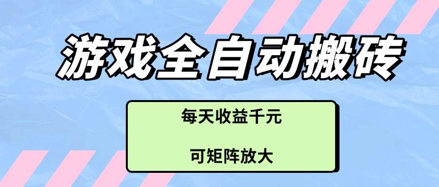 游戏全自动搬砖项目，每天收益千元，可矩阵放大-资源基地