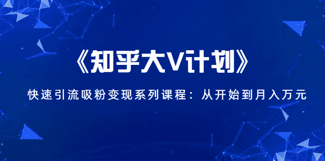 《知乎大V计划》快速引流吸粉变现系列课程：从0开始到月入万元-资源基地