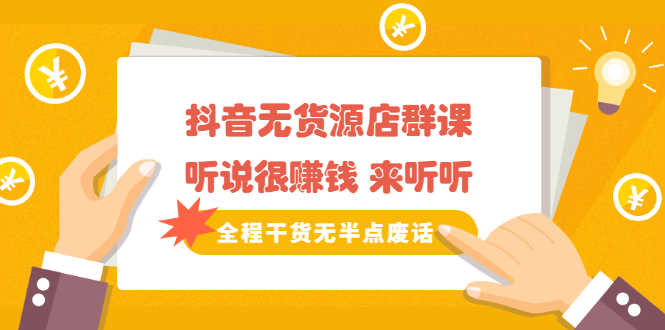 《抖音无货源店群课》听说很赚钱 来听听,全程干货无半点废话-资源基地