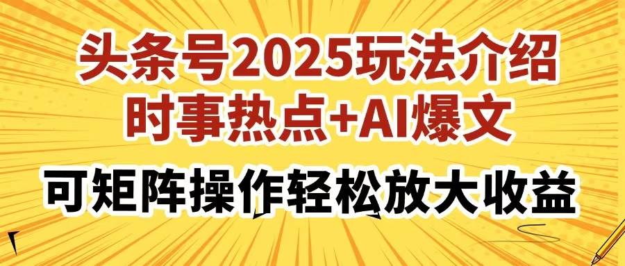 头条号2025玩法介绍，时事热点+AI爆文，可矩阵操作轻松放大收益-资源基地