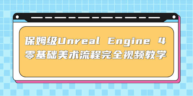 保姆级Unreal Engine 4 零基础美术流程完全视频教学(37节课+配套文件)-资源基地