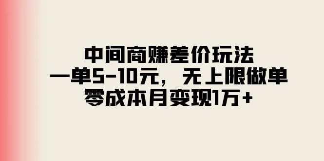 中间商赚差价玩法，一单5-10元，无上限做单，零成本月变现1万+-资源基地
