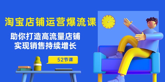 淘宝店铺运营爆流课:助你打造高流量店铺,实现销售持续增长(52节课)-资源基地