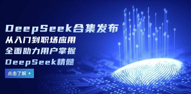 DeepSeek合集发布,从入门到职场应用,全面助力用户掌握DeepSeek精髓-资源基地