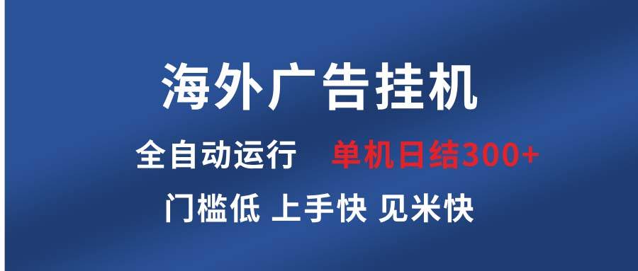 海外广告挂机 全自动运行 单机单日300+ 日结项目 稳定运行 欢迎观看课程-资源基地