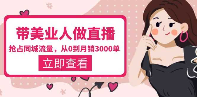 带美业人-做直播，抢占同城流量，打造门店盈利闭环系统  从0到月销3000单-资源基地