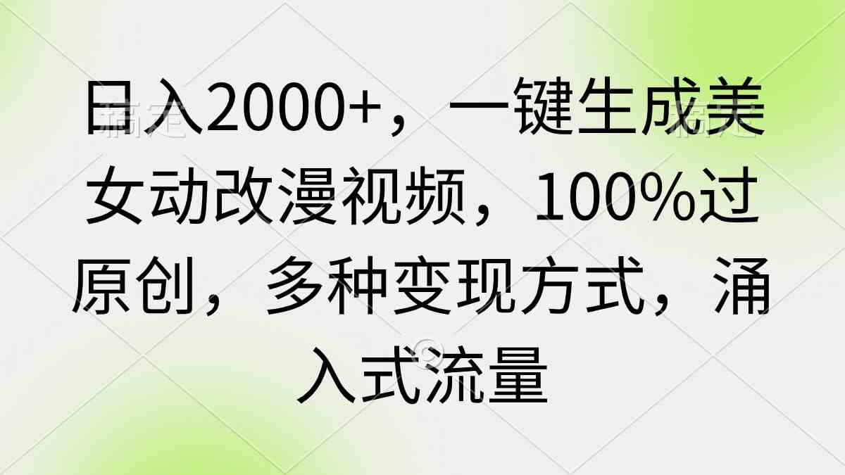 日入2000+，一键生成美女动改漫视频，100%过原创，多种变现方式 涌入式流量-资源基地