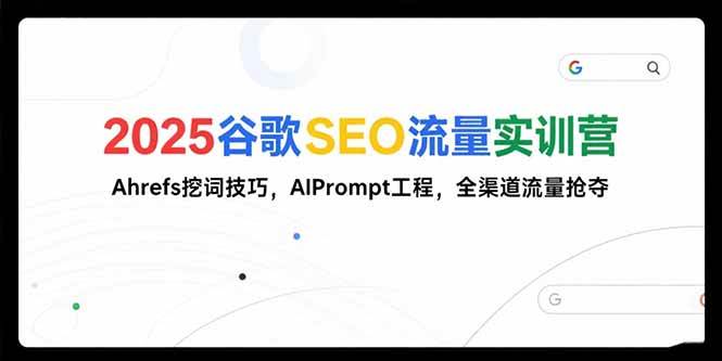 2025谷歌SEO流量实训营;,Ahrefs挖词技巧,AIPrompt工程,全渠道流量抢夺-资源基地