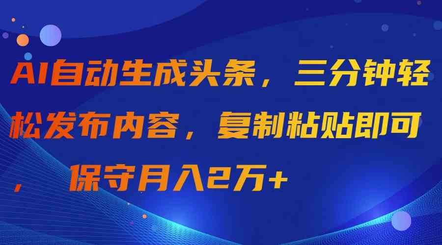 AI自动生成头条,三分钟轻松发布内容,复制粘贴即可, 保守月入2万+-资源基地