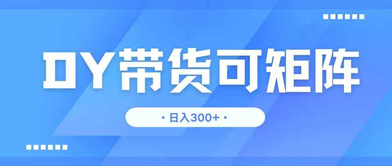 DY带货，日入300＋矩阵无上限-资源基地