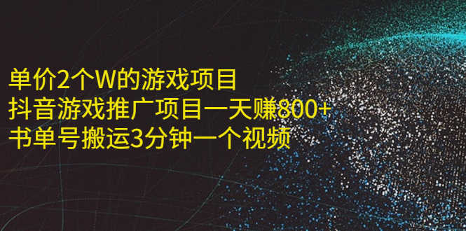 单价2个W的游戏项目+抖音游戏推广项目一天赚800+书单号搬运3分钟一个视频-资源基地