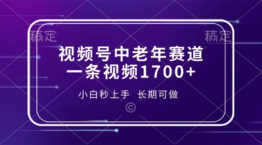 视频号中老年赛道，一条视频1700+，小白秒上手，长期可做-资源基地