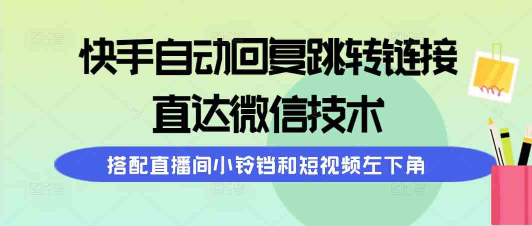 快手自动回复跳转链接，直达微信技术，搭配直播间小铃铛和短视频左下角-资源基地