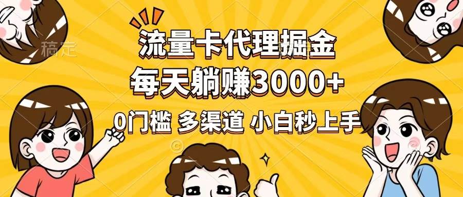 流量卡代理掘金,0门槛,每天躺赚3000+,多种推广渠道,新手小白轻松上手-资源基地