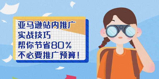 亚马逊站内推广·实战技巧:帮你节省80%不必要推广预算!-资源基地