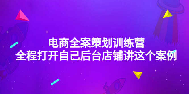 电商全案策划训练营：全程打开自己后台店铺讲这个案例（9节课时）-资源基地