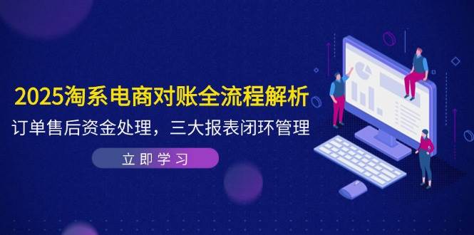 2025淘系电商对账全流程解析，订单售后资金处理，三大报表闭环管理-资源基地