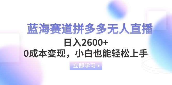 蓝海赛道拼多多无人直播，日入2600+，0成本变现，小白也能轻松上手-资源基地