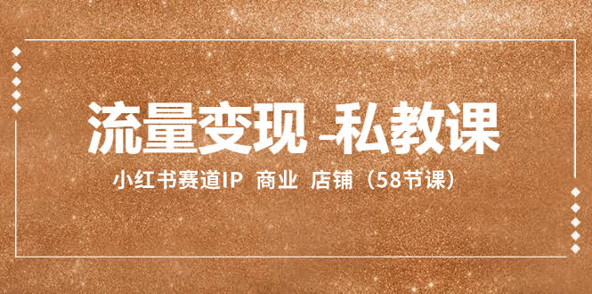 流量变现-私教课：小红书赛道IP  商业  店铺（58节课）-资源基地