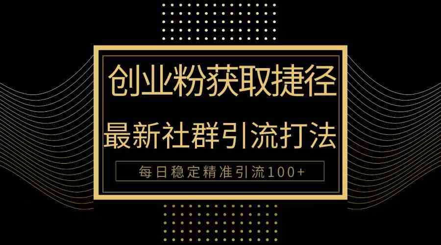 创业粉捷径！最新被动引流方法大揭秘，实现每日100+精准引流-资源基地