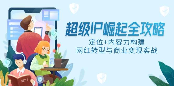 超级IP崛起全攻略，定位+内容力构建，网红转型与商业变现实战-资源基地