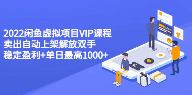 2022闲鱼虚拟项目VIP课程，卖出自动上架解放双手 稳定盈利+单日最高1000+-资源基地