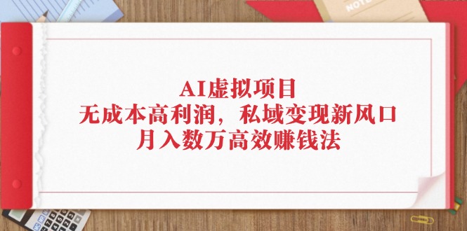 AI虚拟项目:无成本高利润,私域变现新风口,月入数万高效赚钱法-资源基地