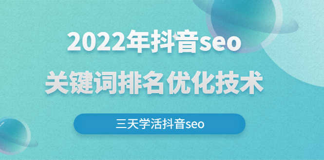 2022年抖音seo关键词排名优化技术，三天学活抖音seo-资源基地